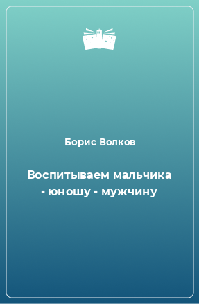 Книга Воспитываем мальчика - юношу - мужчину