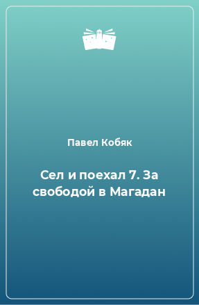 Книга Сел и поехал 7. За свободой в Магадан