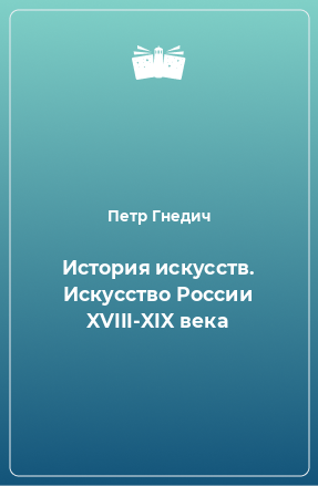 Книга История искусств. Искусство России XVIII-XIX века