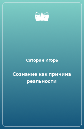 Книга Сознание как причина реальности