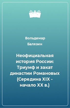 Книга Неофициальная история России: Триумф и закат династии Романовых (Середина XIX - начало XX в.)