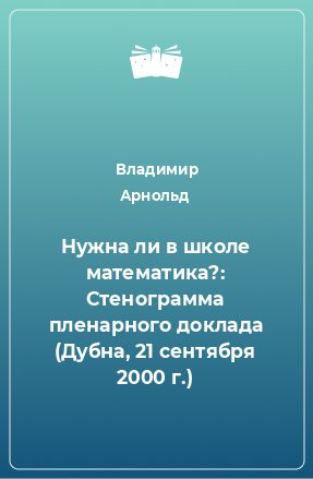 Книга Нужна ли в школе математика?: Стенограмма пленарного доклада (Дубна, 21 сентября 2000 г.)