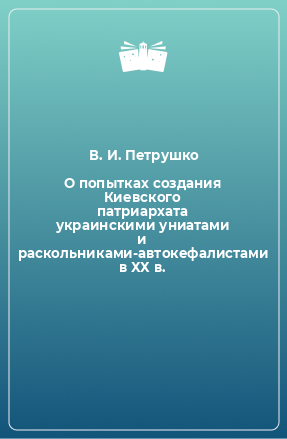 Книга О попытках создания Киевского патриархата украинскими униатами и раскольниками-автокефалистами в ХХ в.