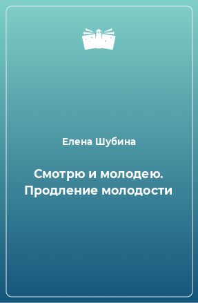 Книга Смотрю и молодею. Продление молодости