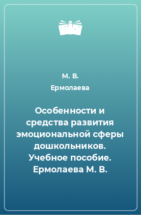 Книга Особенности и средства развития эмоциональной сферы дошкольников. Учебное пособие. Ермолаева М. В.