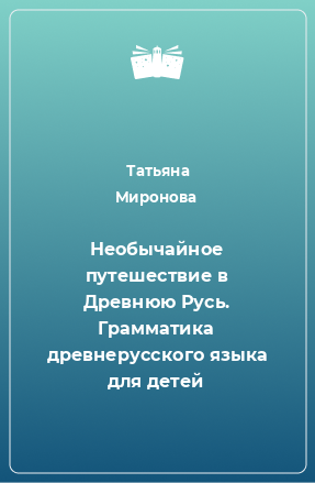 Книга Необычайное путешествие в Древнюю Русь. Грамматика древнерусского языка для детей