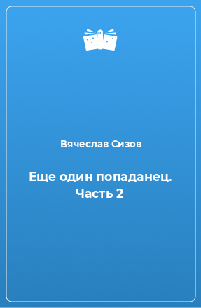 Книга Еще один попаданец. Часть 2