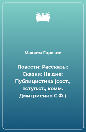 Книга Повести: Рассказы: Сказки: На дне; Публицистика (сост., вступ.ст., комм. Дмитриенко С.Ф.)