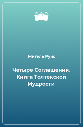 Книга Четыре Соглашения. Книга Толтекской Мудрости