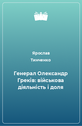 Книга Генерал Олександр Греків: військова діяльність і доля