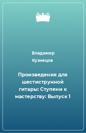 Книга Произведения для шестиструнной гитары: Ступени к мастерству: Выпуск 1