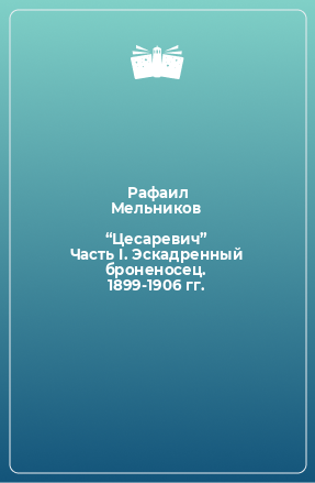 Книга “Цесаревич” Часть I. Эскадренный броненосец. 1899-1906 гг.