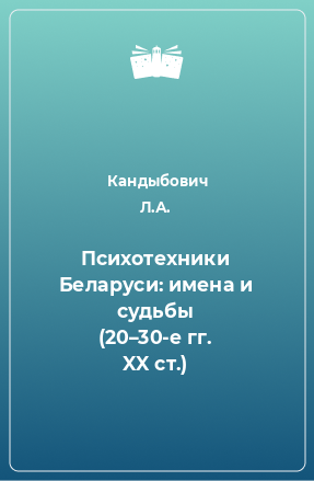 Книга Психотехники Беларуси: имена и судьбы (20–30-е гг. XX ст.)