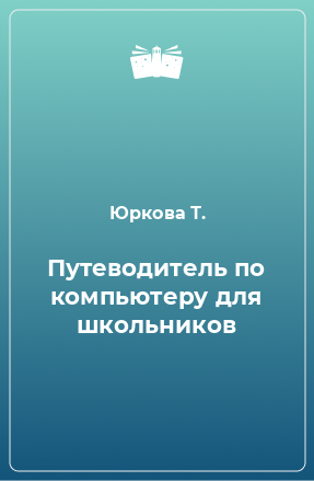 Книга Путеводитель по компьютеру для школьников