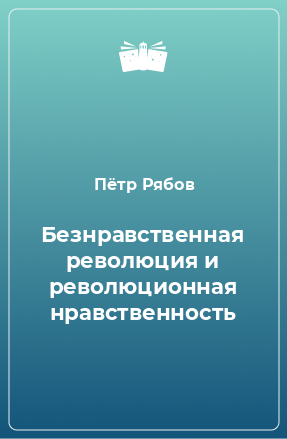 Книга Безнравственная революция и революционная нравственность