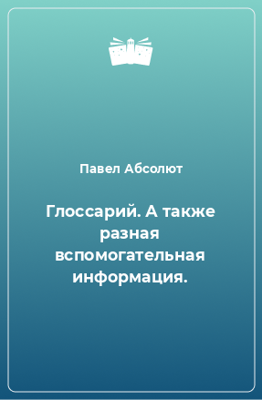 Книга Глоссарий. А также разная вспомогательная информация.