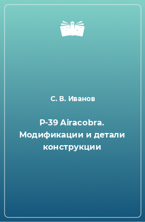 Книга Р-39 Airacobra. Модификации и детали конструкции