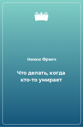 Книга Что делать, когда кто-то умирает