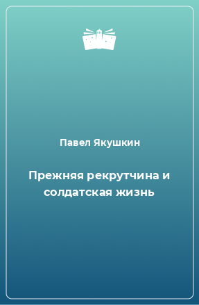 Книга Прежняя рекрутчина и солдатская жизнь