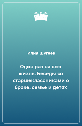 Книга Один раз на всю жизнь. Беседы со старшеклассниками о браке, семье и детях