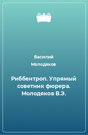 Книга Риббентроп. Упрямый советник фюрера. Молодяков В.Э.