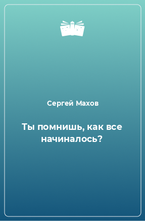 Книга Ты помнишь, как все начиналось?