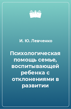 Книга Психологическая помощь семье, воспитывающей ребенка с отклонениями в развитии