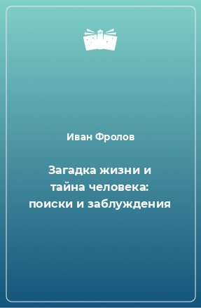 Книга Загадка жизни и тайна человека: поиски и заблуждения