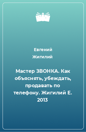 Книга Мастер ЗВОНКА. Как объяснять, убеждать, продавать по телефону. Жигилий Е. 2013