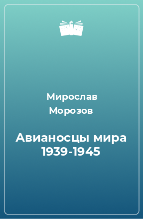 Книга Авианосцы мира 1939-1945