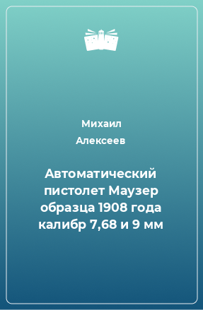 Книга Автоматический пистолет Маузер образца 1908 года калибр 7,68 и 9 мм