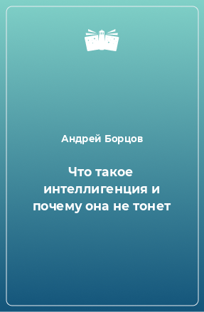 Книга Что такое интеллигенция и почему она не тонет