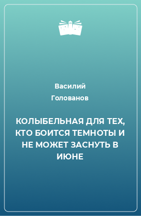 Книга КОЛЫБЕЛЬНАЯ ДЛЯ ТЕХ, КТО БОИТСЯ ТЕМНОТЫ И НЕ МОЖЕТ ЗАСНУТЬ В ИЮНЕ