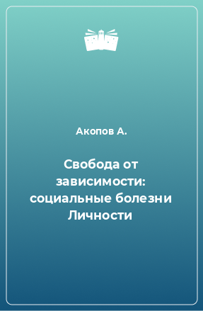 Книга Свобода от зависимости: социальные болезни Личности