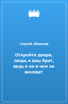 Книга Откройте двери, люди, я ваш брат, ведь я ни в чем не виноват