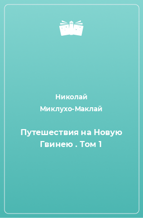 Книга Путешествия на Новую Гвинею . Том 1