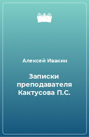 Книга Записки преподавателя Кактусова П.С.