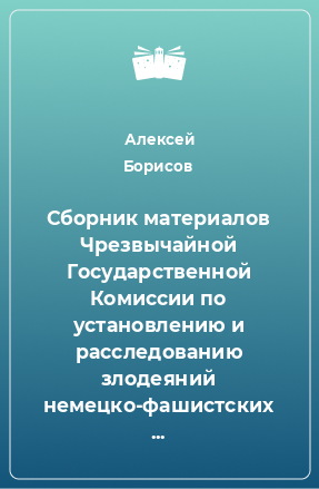 Книга Сборник материалов Чрезвычайной Государственной Комиссии по установлению и расследованию злодеяний немецко-фашистских захватчиков и их сообщников