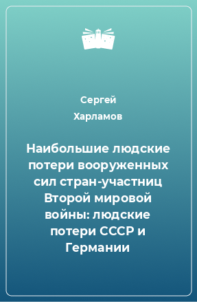 Книга Наибольшие людские потери вооруженных сил стран-участниц Второй мировой войны: людские потери СССР и Германии