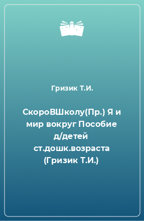 Книга СкороВШколу(Пр.) Я и мир вокруг Пособие д/детей ст.дошк.возраста (Гризик Т.И.)