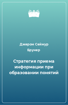 Книга Стратегия приема информации при образовании понятий