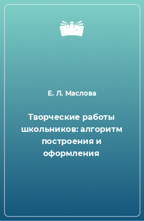 Книга Творческие работы школьников: алгоритм построения и оформления