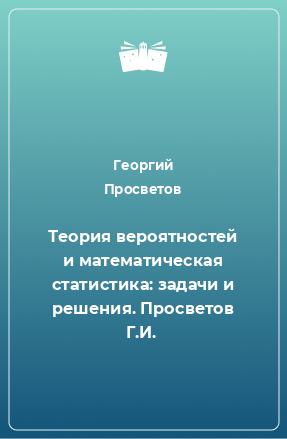 Книга Теория вероятностей и математическая статистика: задачи и решения. Просветов Г.И.