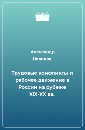 Книга Трудовые конфликты и рабочее движение в России на рубеже XIX-XX вв.