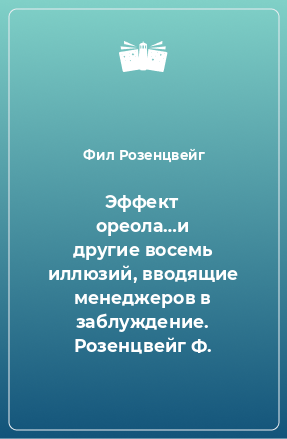 Книга Эффект ореола…и другие восемь иллюзий, вводящие менеджеров в заблуждение. Розенцвейг Ф.