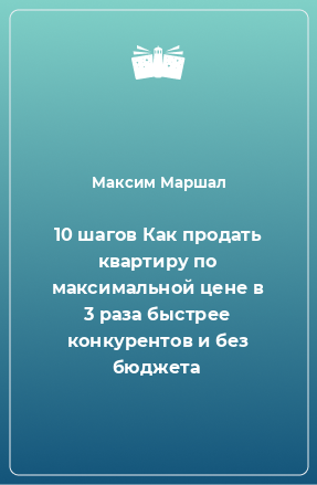 Книга 10 шагов Как продать квартиру по максимальной цене в 3 раза быстрее конкурентов и без бюджета