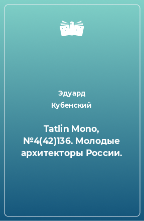 Книга Tatlin Mono, №4(42)136. Молодые архитекторы России.