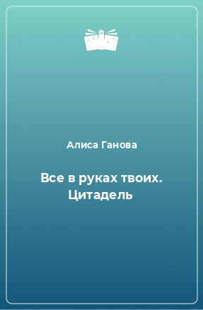 Книга Все в руках твоих. Цитадель