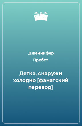 Книга Детка, снаружи холодно [фанатский перевод]