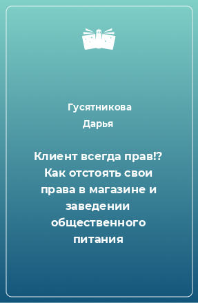 Книга Клиент всегда прав!? Как отстоять свои права в магазине и заведении общественного питания